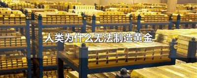 ​人类为什么无法制造黄金 人类为什么无法制造黄金和水