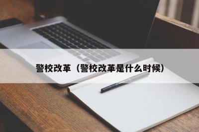 ​警校改革（警校改革是什么时候）