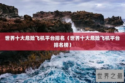 ​世界十大危险飞机平台排名（世界十大危险飞机平台排名榜）