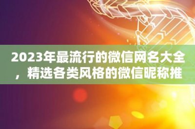 ​2025年最流行的微信网名大全，精选各类风格的微信昵称推荐