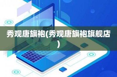 ​秀观唐旗袍(秀观唐旗袍旗舰店)