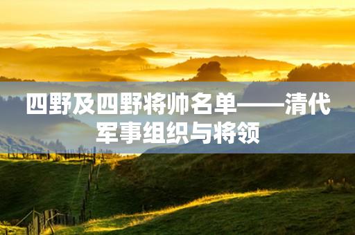 四野及四野将帅名单——清代军事组织与将领 四野及四野将帅名单——清代军事组织与将领