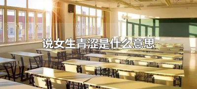 ​说女生青涩是什么意思（说一个女孩青涩是什么意思）