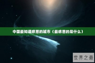 ​中国最知道感恩的城市（最感恩的是什么）