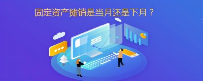 ​固定资产摊销是当月还是下月？原因简单到，你想都不敢想