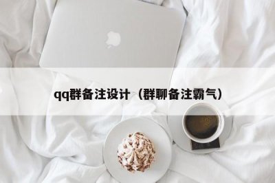​qq群备注设计（群聊备注霸气）