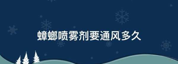 蟑螂喷雾剂要通风多久,蟑螂杀虫剂喷完多久后才能进入室内呢图2