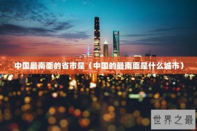 ​中国最南面的省市是（中国的最南面是什么城市）