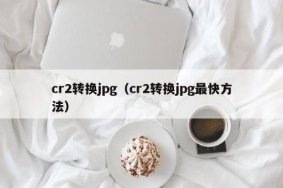 ​cr2转换jpg（cr2转换jpg最快方法）