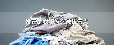 ​发霉的衣服怎么洗掉霉点