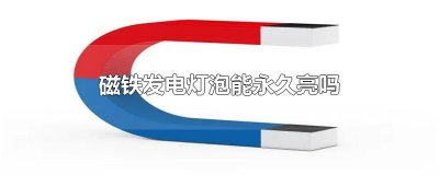 ​磁铁发电灯泡能永久亮吗
