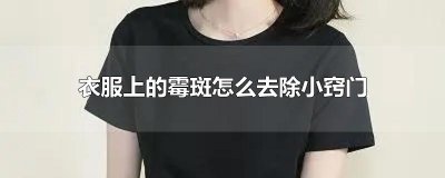 ​衣服上的霉斑怎么去除小窍门