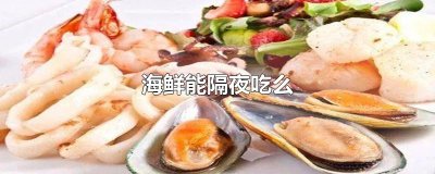 ​海鲜能隔夜吃么