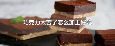 ​巧克力太苦了怎么加工好吃又简单视频 苦的巧克力怎么做