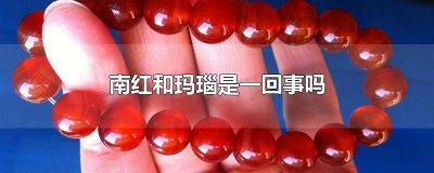 ​南红和玛瑙是一回事吗