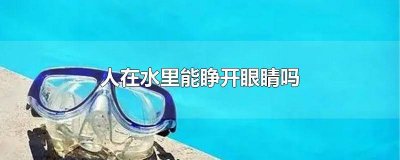 ​人在水里睁开眼睛能看到东西吗 人在水中可以睁眼睛吗