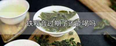 ​铁观音过期还可以喝吗 清香型铁观音过期了能喝吗有毒吗