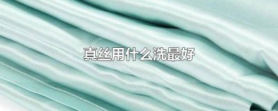 ​真丝要用什么洗最好用 真丝用啥洗比较好