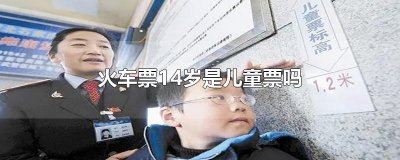 ​火车票14岁是儿童票吗