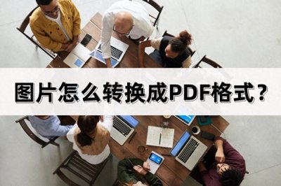 ​图片怎么转换成PDF格式？看看这三个方法