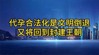 ​代孕合法化就是为财富特权开路，是文明的倒退