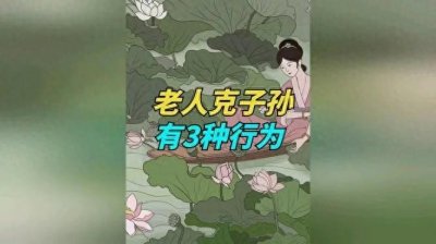​家庭里，老人“克子孙的三种行为，有一种都要扔掉！究竟是哪三种